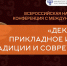 Всероссийская научно-практическая конференция с международным участием «﻿ДЕКОРАТИВНО-ПРИКЛАДНОЕ ИСКУССТВО. ТРАДИЦИИ И СОВРЕМЕННОСТЬ» - ВСГИК